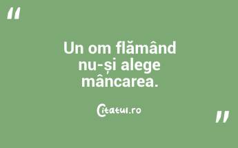 Un om flămând nu-și alege mâncarea....