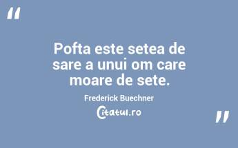 Pofta este setea de sare a unui om care moare de sete. Frederick Buechner...