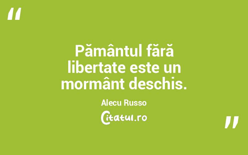 Pământul fără libertate este un mormânt deschis. Alecu Russo