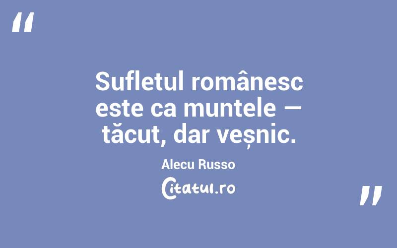 Sufletul românesc este ca muntele — tăcut, dar veșnic. Alecu Russo
