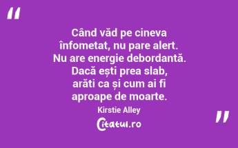 Când văd pe cineva înfometat, nu pare alert. Nu are energie debordantă. Dacă ești prea slab, arăți ca și cum ai fi aproape de moarte. Kirstie Alley...