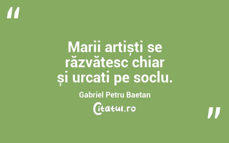 Marii artiști se răzvătesc chiar și urcați pe soclu. Gabriel Petru Baetan
