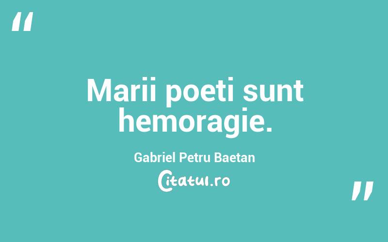 Marii poeți sunt hemoragie. Gabriel Petru Baetan 
