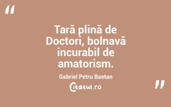 Țară plină de Doctori, bolnavă incurabil de amatorism. Gabriel Petru Baetan ...