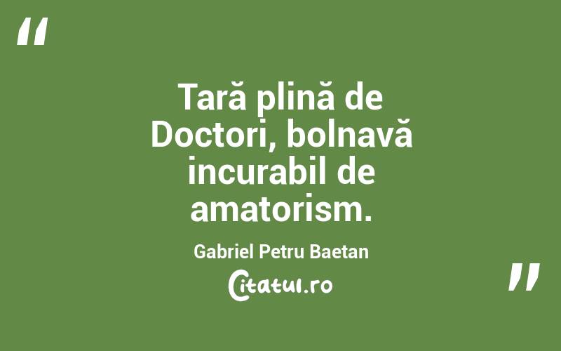 Țară plină de Doctori, bolnavă incurabil de amatorism. Gabriel Petru Baetan 
