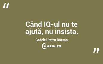 Când IQ-ul nu te ajută, nu insista. Gabriel Petru Baetan...