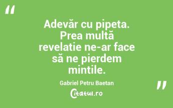 Adevăr cu pipeta. Prea multă revelație ne-ar face să ne pierdem mințile. Gabriel Petru Baetan ...
