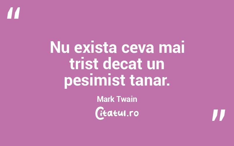 Nu exista ceva mai trist decat un pesimist tanar. Mark Twain