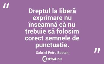 Dreptul la liberă exprimare nu înseamnă că nu trebuie să folosim corect semnele de punctuație. Gabriel Petru Baetan ...
