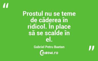 Prostul nu se teme de căderea în ridicol. În place să se scalde în el. Gabriel Petru Baetan ...