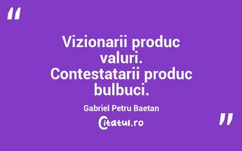 Vizionarii produc valuri. Contestatarii produc bulbuci. Gabriel Petru Baetan...