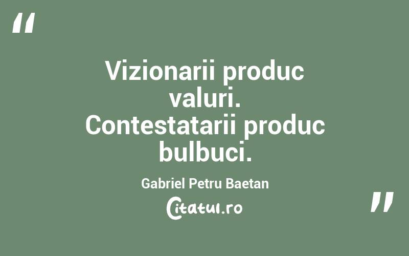 Vizionarii produc valuri. Contestatarii produc bulbuci. Gabriel Petru Baetan