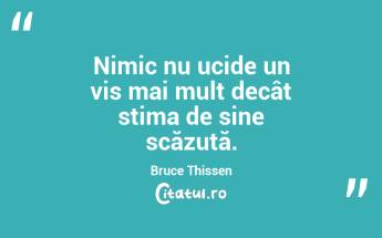 Nimic nu ucide un vis mai mult decât stima de sine scăzută. Bruce Thissen...