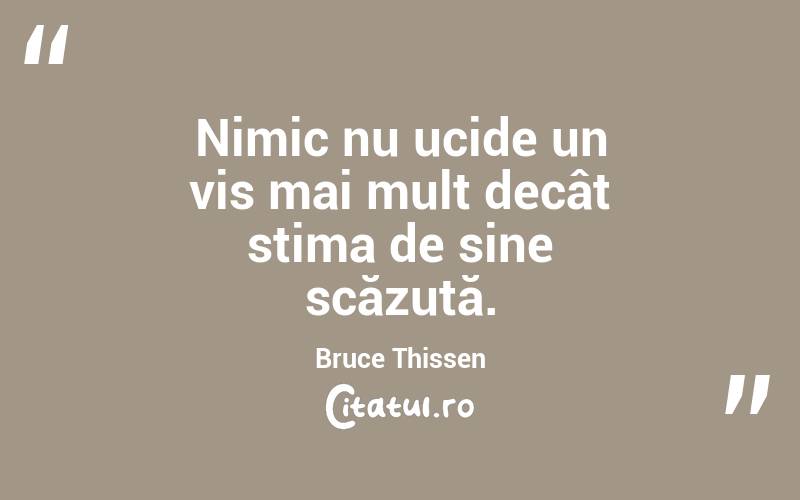 Nimic nu ucide un vis mai mult decât stima de sine scăzută. Bruce Thissen