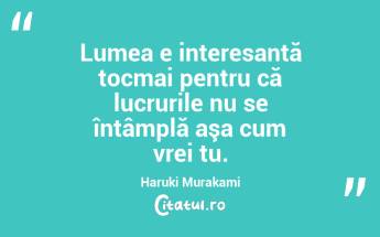 Lumea e interesantă tocmai pentru că lucrurile nu se întâmplă aşa cum vrei tu. Haruki Murakami ...