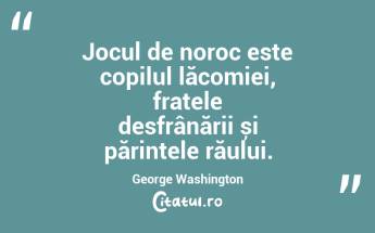 Jocul de noroc este copilul lăcomiei, fratele desfrânării și părintele răului. George Washington...