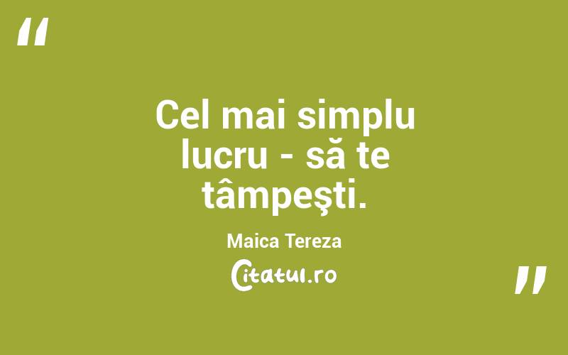Cel mai simplu lucru - să te tâmpeşti. Maica Tereza
