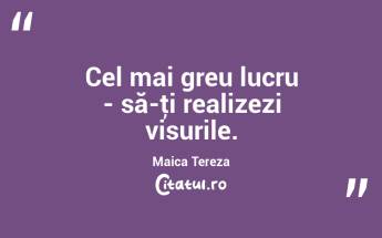 Cel mai greu lucru - să-ţi realizezi visurile. Maica Tereza...