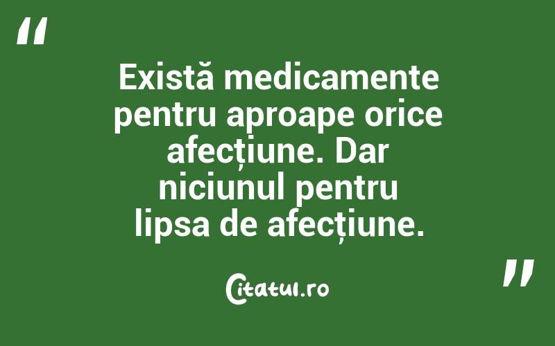 Există medicamente pentru aproape orice afecţiune. Dar niciunul pentru lipsa de afecţiune.