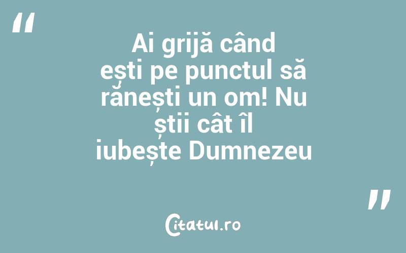 Ai grijă când ești pe punctul să rănești un om! Nu știi cât îl iubește Dumnezeu
