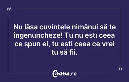 Nu lăsa cuvintele nimănui să te înge...