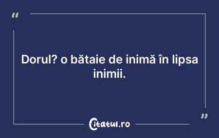 Dorul? o bătaie de inimă în lipsa ini...