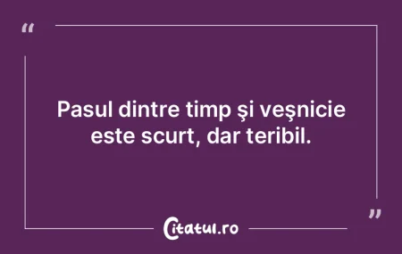 Pasul dintre timp şi veşnicie este scu...