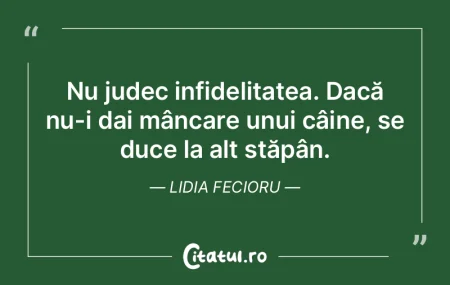 Nu judec infidelitatea. Dacă nu-i dai m...