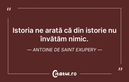 Istoria ne arată că din istorie nu în...