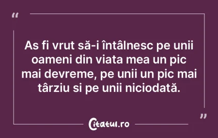 Aș fi vrut să-i întâlnesc pe unii oa...