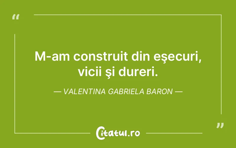 M-am construit din eşecuri, vicii şi dureri. Valentina Gabriela Baron