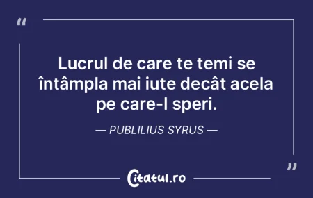 Lucrul de care te temi se întâmpla mai...