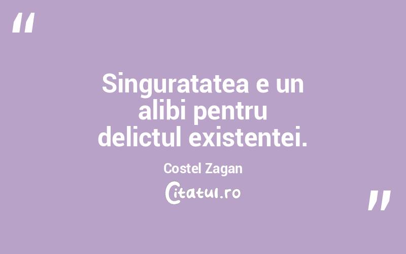 Singuratatea e un alibi pentru delictul existentei. Costel Zagan