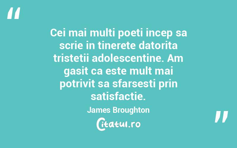 Cei mai multi poeti incep sa scrie in tinerete datorita tristetii adolescentine. Am gasit ca este mult mai potrivit sa sfarsesti prin satisfactie. James Broughton