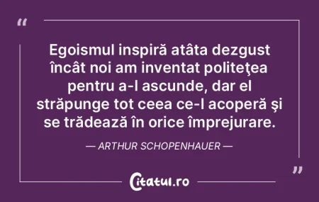 Egoismul inspiră atâta dezgust încât...