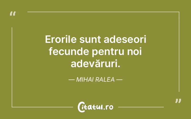Erorile sunt adeseori fecunde pentru noi adevăruri. Mihai Ralea