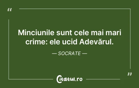 Minciunile sunt cele mai mari crime: ele...