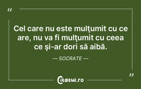 Cel care nu este mulţumit cu ce are, nu...