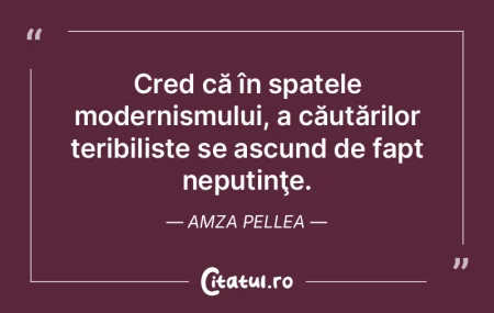 Cred că în spatele modernismului, a c�...