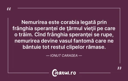 Nemurirea este corabia legată prin frâ...