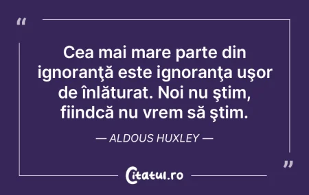 Cea mai mare parte din ignoranţă este ...