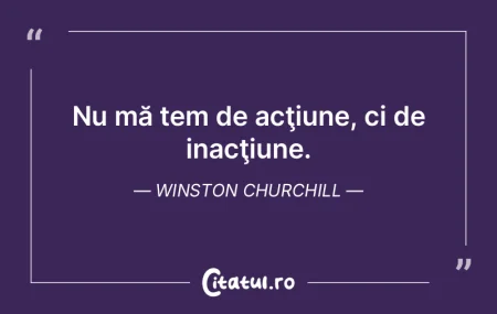 Nu mă tem de acţiune, ci de inacţiune...