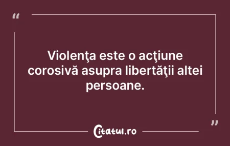 Violenţa este o acţiune corosivă asup...