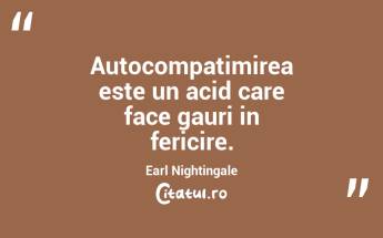 Autocompatimirea este un acid care face gauri in fericire. Earl Nightingale...