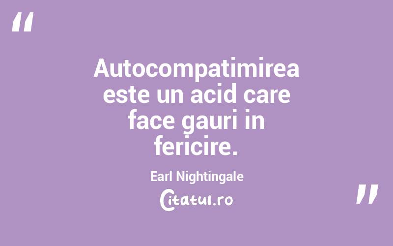 Autocompatimirea este un acid care face gauri in fericire. Earl Nightingale