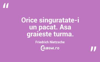 Orice singuratate-i un pacat. Asa graieste turma. Friedrich Nietzsche...