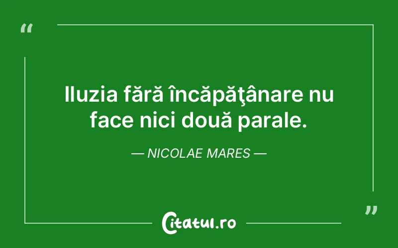 Iluzia fără încăpăţânare nu face nici două parale. Nicolae Mares