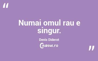 Numai omul rau e singur. Denis Diderot...