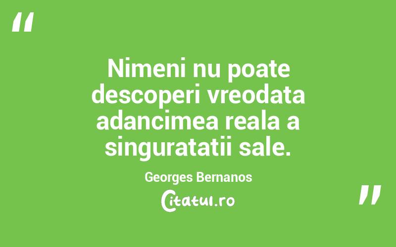 Nimeni nu poate descoperi vreodata adancimea reala a singuratatii sale. Georges Bernanos