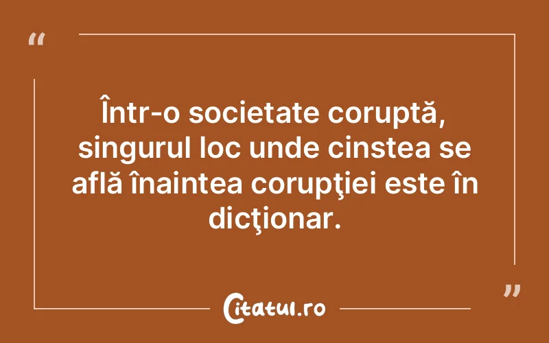 Într-o societate coruptă, singurul loc unde cinstea se află înaintea corupţiei este în dicţionar.